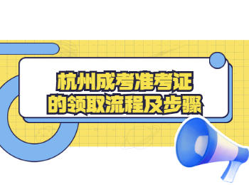 杭州成考準(zhǔn)考證的領(lǐng)取流程及步驟