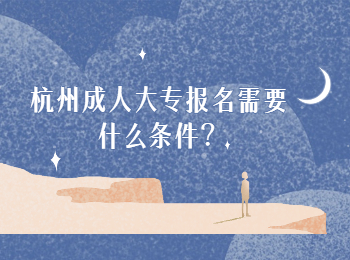 杭州成人大專報名需要什么條件？