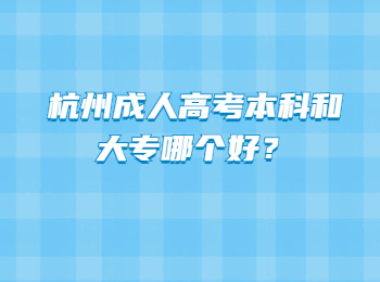 杭州成人高考本科和大專哪個(gè)好？