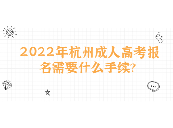 2022年杭州成人高考報名需要什么手續(xù)？