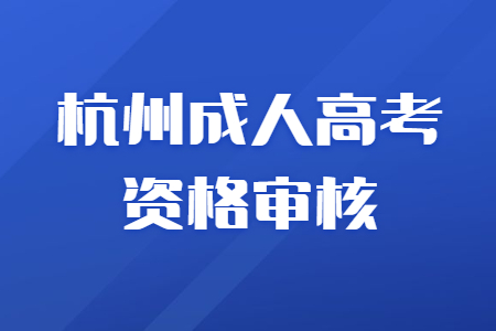 杭州成人高考資格審核需要注意什么？