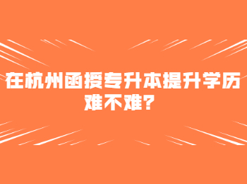 在杭州函授專升本提升學(xué)歷難不難？