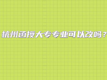 杭州函授大專專業(yè)可以改嗎？